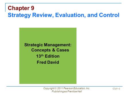 Copyright © 2011 Pearson Education, Inc. Publishing as Prentice Hall Ch 9 -1 Chapter 9 Strategy Review, Evaluation, and Control Strategic Management: Concepts.