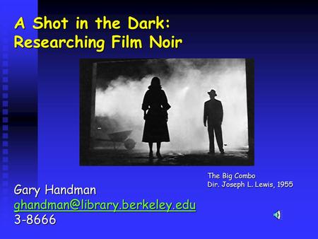A Shot in the Dark: Researching Film Noir Gary Handman 3-8666 The Big Combo Dir. Joseph L. Lewis, 1955.