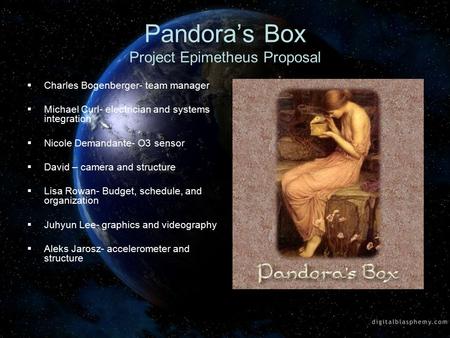 Pandora’s Box Project Epimetheus Proposal  Charles Bogenberger- team manager  Michael Curl- electrician and systems integration  Nicole Demandante-