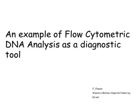 An example of Flow Cytometric DNA Analysis as a diagnostic tool J. Chezar Western Galilee Hospital-Nahariay Israel.