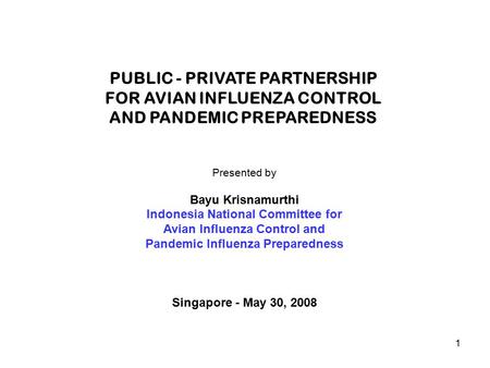 1 PUBLIC - PRIVATE PARTNERSHIP FOR AVIAN INFLUENZA CONTROL AND PANDEMIC PREPAREDNESS Presented by Bayu Krisnamurthi Indonesia National Committee for Avian.