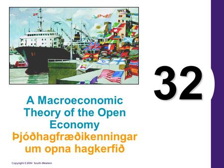 Copyright © 2004 South-Western 32 A Macroeconomic Theory of the Open Economy Þjóðhagfræðikenningar um opna hagkerfið.