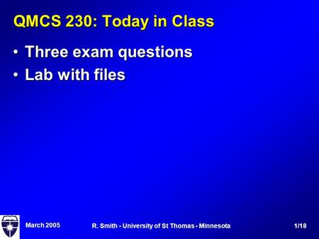 March 2005 1/18R. Smith - University of St Thomas - Minnesota QMCS 230: Today in Class Three exam questionsThree exam questions Lab with filesLab with.