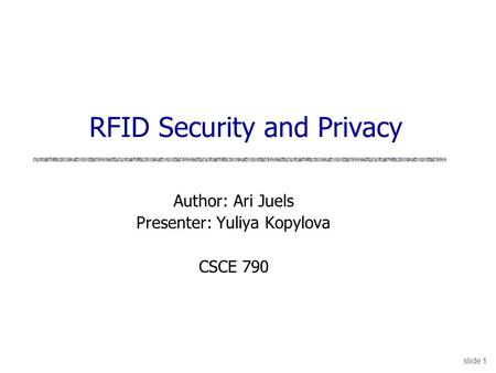 Slide 1 Author: Ari Juels Presenter: Yuliya Kopylova CSCE 790 RFID Security and Privacy.