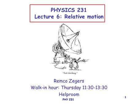 PHY 231 1 PHYSICS 231 Lecture 6: Relative motion Remco Zegers Walk-in hour: Thursday 11:30-13:30 Helproom.