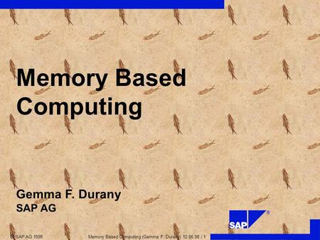 ®  SAP AG 1998 Memory Based Computing (Gemma F. Durany) 12.06.98 / 1 Gemma F. Durany SAP AG Memory Based Computing.