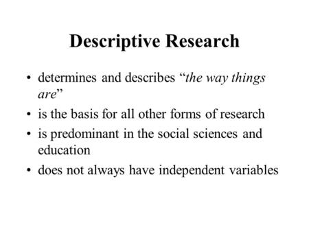 Descriptive Research determines and describes “the way things are” is the basis for all other forms of research is predominant in the social sciences and.