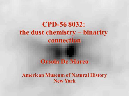 CPD-56 8032: the dust chemistry – binarity connection Orsola De Marco American Museum of Natural History New York.
