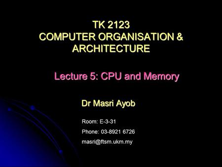 Room: E-3-31 Phone: 03-8921 6726 Dr Masri Ayob TK 2123 COMPUTER ORGANISATION & ARCHITECTURE Lecture 5: CPU and Memory.