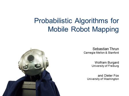 Sebastian Thrun Carnegie Mellon & Stanford Wolfram Burgard University of Freiburg and Dieter Fox University of Washington Probabilistic Algorithms for.