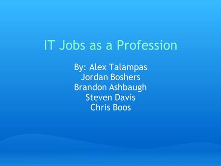 IT Jobs as a Profession By: Alex Talampas Jordan Boshers Brandon Ashbaugh Steven Davis Chris Boos.