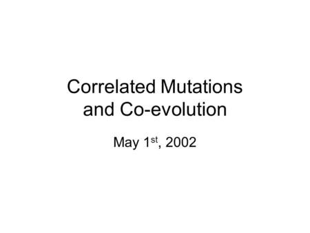 Correlated Mutations and Co-evolution May 1 st, 2002.