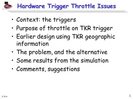 S. Ritz 1 Hardware Trigger Throttle Issues Context: the triggers Purpose of throttle on TKR trigger Earlier design using TKR geographic information The.
