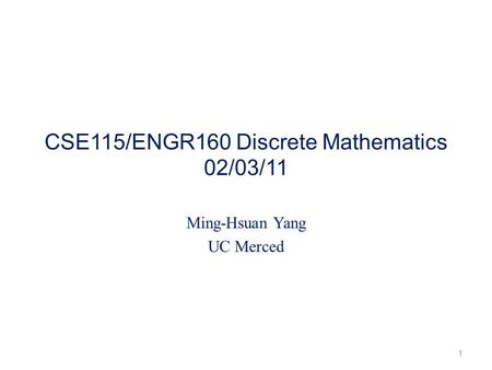 CSE115/ENGR160 Discrete Mathematics 02/03/11 Ming-Hsuan Yang UC Merced 1.