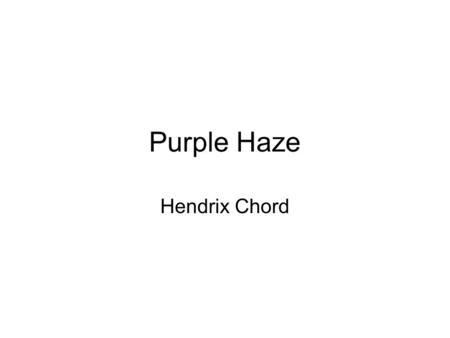 Purple Haze Hendrix Chord. From the book Purple Haze to start. This song is entirely based upon E7 – G to A with the end only going to other chords. The.