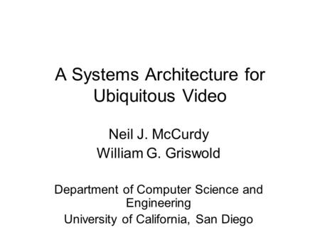 A Systems Architecture for Ubiquitous Video Neil J. McCurdy William G. Griswold Department of Computer Science and Engineering University of California,