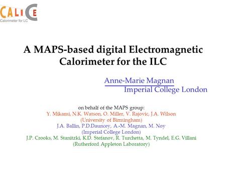 Anne-Marie Magnan Imperial College London A MAPS-based digital Electromagnetic Calorimeter for the ILC on behalf of the MAPS group: Y. Mikami, N.K. Watson,