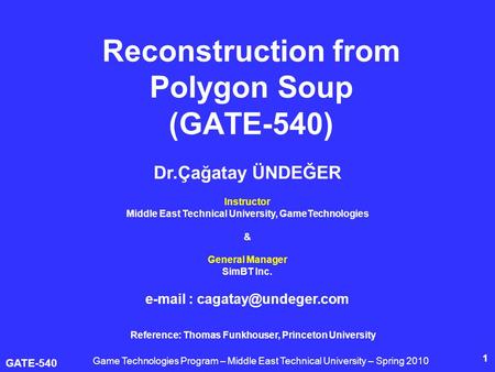 GATE-540 1 Reconstruction from Polygon Soup (GATE-540) Dr.Çağatay ÜNDEĞER Instructor Middle East Technical University, GameTechnologies & General Manager.