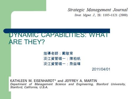 DYNAMIC CAPABILITIES: WHAT ARE THEY? 指導老師：戴敏育 淡江資管碩一：陳柏帆 淡江資管碩一：詹益璋 2011/04/01.