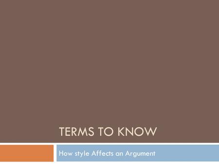 TERMS TO KNOW How style Affects an Argument. Asyndeton  Asyndeton- omission of conjunction between coordinate phrases, clauses, or words.  Example: