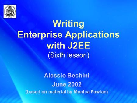 Writing Enterprise Applications with J2EE (Sixth lesson) Alessio Bechini June 2002 (based on material by Monica Pawlan)