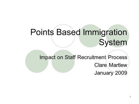 1 Points Based Immigration System Impact on Staff Recruitment Process Clare Martlew January 2009.