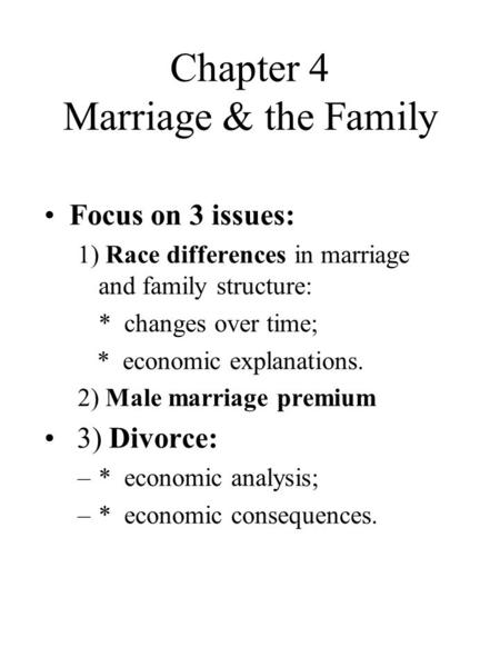 Chapter 4 Marriage & the Family Focus on 3 issues: 1) Race differences in marriage and family structure: * changes over time; * economic explanations.