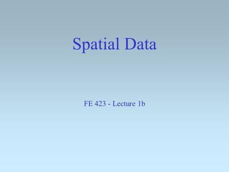 Spatial Data FE 423 - Lecture 1b OSB 111 The Door your student card opens it don’t open for others don’t leave it open 20 seconds Machines at least two.