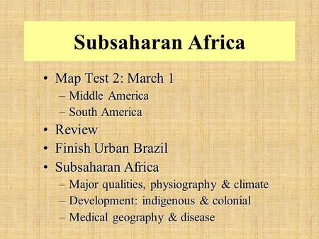Subsaharan Africa Map Test 2: March 1Map Test 2: March 1 –Middle America –South America ReviewReview Finish Urban BrazilFinish Urban Brazil Subsaharan.
