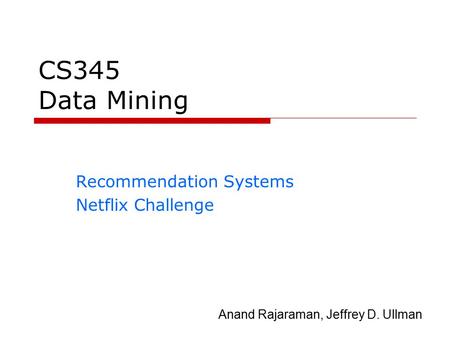 CS345 Data Mining Recommendation Systems Netflix Challenge Anand Rajaraman, Jeffrey D. Ullman.