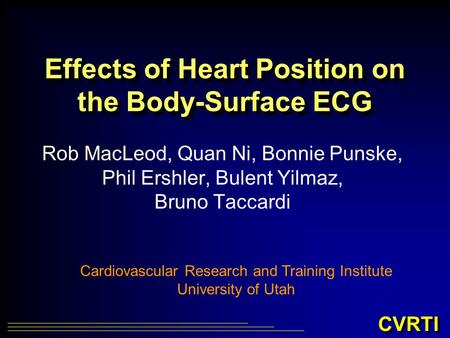 CVRTI Effects of Heart Position on the Body-Surface ECG Rob MacLeod, Quan Ni, Bonnie Punske, Phil Ershler, Bulent Yilmaz, Bruno Taccardi Cardiovascular.