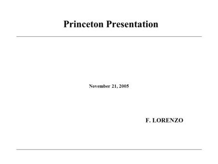 Princeton Presentation November 21, 2005 F. LORENZO.