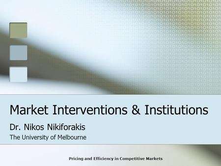 Pricing and Efficiency in Competitive Markets Market Interventions & Institutions Dr. Nikos Nikiforakis The University of Melbourne.