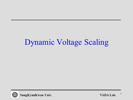 VADA Lab.SungKyunKwan Univ. 1 Dynamic Voltage Scaling.