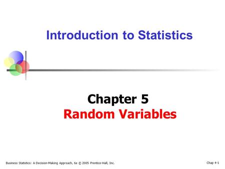 Business Statistics: A Decision-Making Approach, 6e © 2005 Prentice-Hall, Inc. Chap 4-1 Introduction to Statistics Chapter 5 Random Variables.