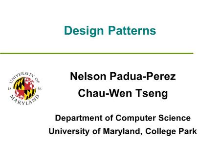 Design Patterns Nelson Padua-Perez Chau-Wen Tseng Department of Computer Science University of Maryland, College Park.
