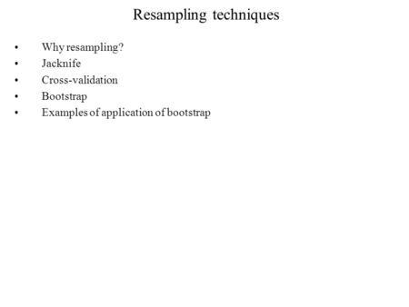 Resampling techniques Why resampling? Jacknife Cross-validation Bootstrap Examples of application of bootstrap.