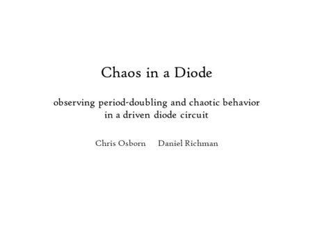 Chaos in a Diode observing period-doubling and chaotic behavior in a driven diode circuit Chris OsbornDaniel Richman.