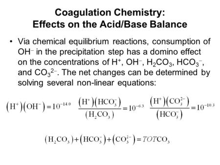 Coagulation Chemistry: Effects on the Acid/Base Balance Via chemical equilibrium reactions, consumption of OH  in the precipitation step has a domino.