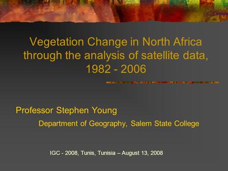 Vegetation Change in North Africa through the analysis of satellite data, 1982 - 2006 Professor Stephen Young Department of Geography, Salem State College.