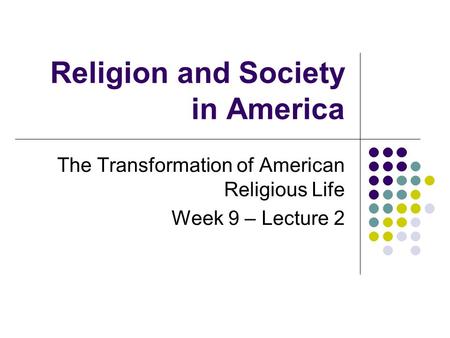 Religion and Society in America The Transformation of American Religious Life Week 9 – Lecture 2.