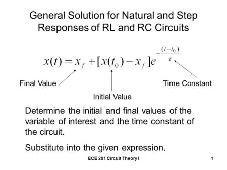 ECE 201 Circuit Theory I1 General Solution for Natural and Step Responses of RL and RC Circuits Final Value Initial Value Time Constant Determine the initial.