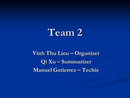 Team 2 Vinh Thu Lieu – Organizer Qi Xu – Summarizer Manuel Gutierrez – Techie.