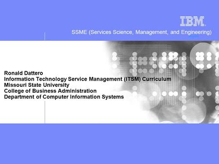 SSME (Services Science, Management, and Engineering) Ronald Dattero Information Technology Service Management (ITSM) Curriculum Missouri State University.