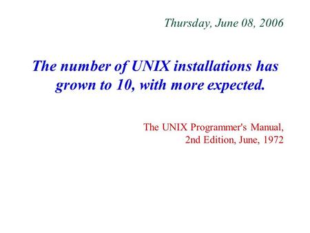 Thursday, June 08, 2006 The number of UNIX installations has grown to 10, with more expected. The UNIX Programmer's Manual, 2nd Edition, June, 1972.