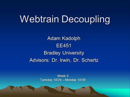 Webtrain Decoupling Adam Kadolph EE451 Bradley University Advisors: Dr. Irwin, Dr. Schertz Week 3 Tuesday 10/24 – Monday 10/30.