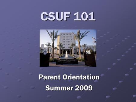 CSUF 101 Parent Orientation Summer 2009. Cal State Fullerton …where learning is preeminent.