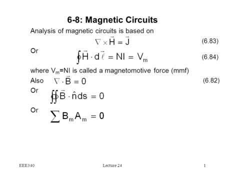EEE340Lecture 241 6-8: Magnetic Circuits Analysis of magnetic circuits is based on Or where V m =NI is called a magnetomotive force (mmf) Also Or (6.83)