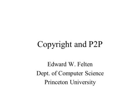 Copyright and P2P Edward W. Felten Dept. of Computer Science Princeton University.