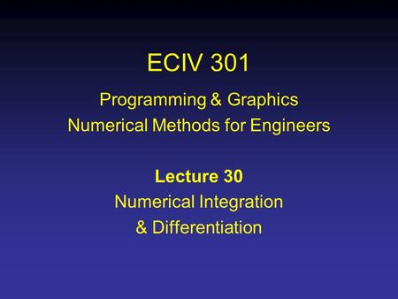 ECIV 301 Programming & Graphics Numerical Methods for Engineers Lecture 30 Numerical Integration & Differentiation.